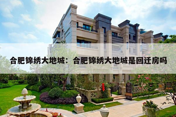 合肥锦绣大地城：合肥锦绣大地城是回迁房吗